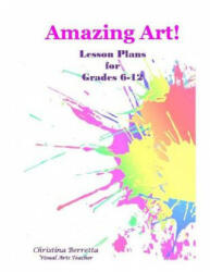 Amazing Art! Lesson Plans for Grades 6-12 - Christina Berretta (ISBN: 9781985874947)