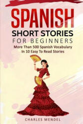 Spanish Short Stories for Beginners: More Than 500 Short Stories in 10 Easy to Read Stories - Charles Mendel (ISBN: 9781985641402)