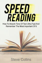 Speed Reading: How To Absorb Tons Of Text Ultra Fast And Remember The Most Important Of It - Steve Collins (ISBN: 9781985115705)