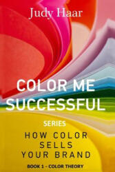 Color Me Successful, How Color Sells Your Brand: Book 1 - Color Theory - Judy Haar (ISBN: 9781973804819)