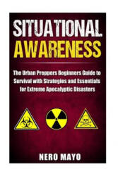 Situational Awareness: The Urban Prepper's Beginner's Guide to Survival with Strategies and Essentials for Extreme Apocalyptic Disasters - Nero Mayo (ISBN: 9781530322893)
