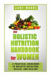The Holistic Nutrition Handbook for Women: A Practical Guidebook to Holistic Nutrition, Health, and Healing - Jane Moore (ISBN: 9781502849175)