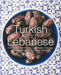 Turkish and Lebanese: Delicious Turkish Recipes and Lebanese Recipes in One Amazing Mediterranean Cookbook - Booksumo Press (ISBN: 9781072585282)