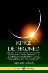 Kings Dethroned: A History of the Evolution of Astronomy from the Time of the Roman Empire Up to the Present Day; Showing It to Be an Amazing Series o - Gerrard Hickson (ISBN: 9780359738205)