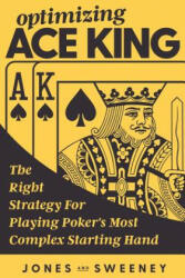 Optimizing Ace King: The Right Strategy For Playing Poker's Most Complex Starting Hand - Adam Jones, Ed Miller, James Sweeney (ISBN: 9781726162531)