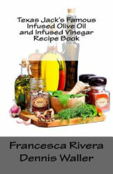 Texas Jack's Famous Infused Olive Oil and Infused Vinegar Recipe Book - Francesca Rivera, Dennis Waller (ISBN: 9781719025706)