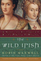 The Wild Irish: A Novel of Elizabeth I and the Pirate O'Malley - Robin Maxwell (ISBN: 9780060091439)