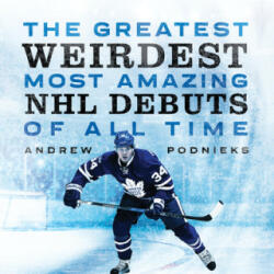 The Greatest, Weirdest, Most Amazing NHL Debuts of All Time - Andrew Podnieks (ISBN: 9781770415157)