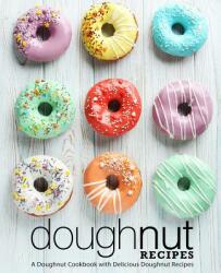 Doughnut Recipes: A Doughnut Cookbook with Delicious Doughnut Recipes (2nd Edition) - Booksumo Press (ISBN: 9781794182967)