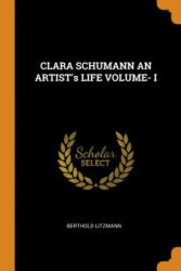 CLARA SCHUMANN AN ARTIST's LIFE VOLUME- I - BERTHOLD LITZMANN (ISBN: 9780344405792)