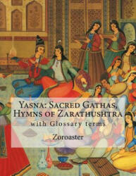 Yasna: Sacred Gathas, Hymns of Zarathushtra: With Glossary of Zoroastrian Terms - Zoroaster, L H Mills (ISBN: 9781536939033)