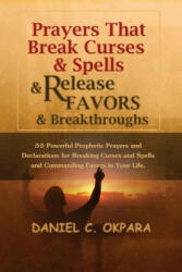 Prayers That Break Curses and Spells, and Release Favors and Breakthroughs: 55 Powerful Prophetic Prayers And Declarations for Breaking Curses and Spe - Daniel C Okpara (ISBN: 9781537758855)