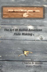 The Art Of Native American Flute Making - Charlie Mato-Toyela, Jessie Mato-Toyela (ISBN: 9781514845981)