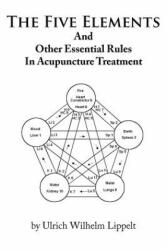 Five Elements And Other Essential Rules In Acupuncture Treatment - Ulrich Wilhelm Lippelt (ISBN: 9781456737658)