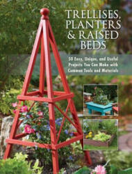 Trellises Planters & Raised Beds: 50 Easy Unique and Useful Projects You Can Make with Common Tools and Materials (ISBN: 9781591865452)