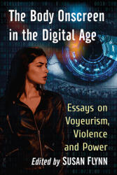 The Body Onscreen in the Digital Age: Essays on Voyeurism Violence and Power (ISBN: 9781476680996)