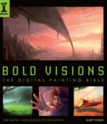 Bold Visions: The Digital Painting Bible - Gary Tonge (2007)