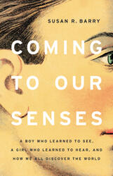 Coming to Our Senses: A Boy Who Learned to See a Girl Who Learned to Hear and How We All Discover the World (ISBN: 9781541675155)