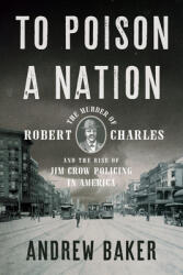To Poison a Nation: The Murder of Robert Charles and the Rise of Jim Crow Policing in America (ISBN: 9781620976036)