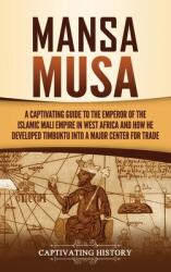 Mansa Musa: A Captivating Guide to the Emperor of the Islamic Mali Empire in West Africa and How He Developed Timbuktu into a Majo (ISBN: 9781637162620)