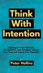 Think With Intention: Reprogram Your Mindset Perspectives and Thoughts. Control Your Fate and Unlock Your Potential. (ISBN: 9781647431594)