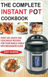 The Complete Instant Pot Cookbook: Over 100+ Quick & Foolproof Recipes for Your Whole Family with Beginners Guide - Suzy Susson (2018)