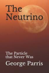 The Neutrino: The Particle that Never Was - George E Parris (2019)
