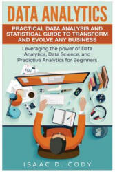 Data Analytics: Practical Data Analysis and Statistical Guide to Transform and Evolve Any Business. Leveraging the Power of Data Analy - Isaac D Cody (2016)