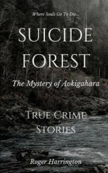 Suicide Forest: The Mystery of Aokigahara: True Crime Stories - Roger Harrington (ISBN: 9781520829852)