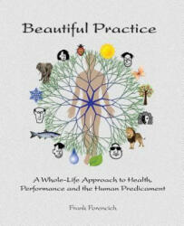 Beautiful Practice: An whole-life approach to health, performance and the human predicament - Frank Forencich (ISBN: 9780985126308)