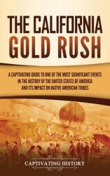 The California Gold Rush: A Captivating Guide to One of the Most Significant Events in the History of the United States of America and Its Impac (ISBN: 9781637163207)