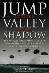Jump Into the Valley of the Shadow: The War Memories of Dwayne Burns Communications Sergeant 508th Parachute Infantry Regiment (ISBN: 9781935149835)
