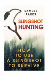 Slingshot Hunting: How To Use A Slingshot To Survive - Samuel Parks (ISBN: 9781987432442)