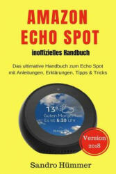 Amazon Echo Spot - Inoffizielles Handbuch: Das Ultimative Handbuch Zum Echo Spot Mit Alexa, Anleitungen, Erklärungen, Tipps & Tricks, Zubehör + Ifttt - Sandro Hummer (ISBN: 9781724370549)