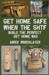 Get Home Safe When the SHTF: Build the Perfect Get Home Bag - Airek Windslayer (ISBN: 9781979018616)