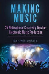 Making Music: 25 Motivational Creativity Tips for Electronic Music Production - Roy Wilkenfeld (ISBN: 9781536991369)