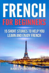 French for Beginners: 15 Short Stories to Help you Learn and Enjoy French - Babel Publishing (ISBN: 9781987695199)