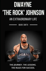 Dwayne 'The Rock' Johnson: An Extraordinary Life: Follow the Journey, The Lessons, The Rules for Success - Mark Smith (ISBN: 9781701077416)