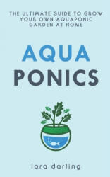 Aquaponics: The Ultimate Guide to Grow your own Aquaponic Garden at Home: Fruit, Vegetable, Herbs. - Lara Darling (ISBN: 9781699350249)