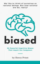 Biased: 50 Powerful Cognitive Biases That Impair Our Judgment - Henry Priest (ISBN: 9781071466452)