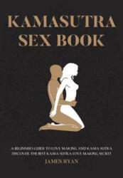 Kamasutra Sex Books: A Beginners Guide to Love Making and Kama Sutra. Discover The Best Kama Sutra Love Making Secret - James Ryan (ISBN: 9781544044088)