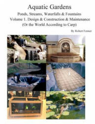 Aquatic Gardens Ponds, Streams, Waterfalls & Fountains: Volume 1. Design & Construction & Maintenance (Or the World According to Carp) - Robert Fenner (ISBN: 9781499652505)