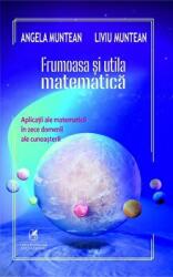 Frumoasa si utila matematica (aplicatii ale matematicii in zece domenii ale cunoasterii) - Angela Muntean, Liviu Muntean (ISBN: 9786060570844)