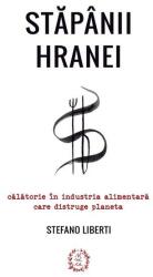 Stapanii hranei. Calatorie in industria alimentara care distruge planeta - Stefano Liberti (ISBN: 9786068847191)