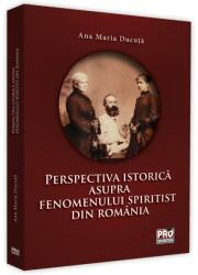 Perspectiva istorica asupra fenomenului spiritist din Romania - Ana Maria Ducuta (ISBN: 9786062610241)