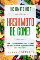 Hashimoto Diet: HASHIMOTO BE GONE! - The Complete Meal Plan To Heal Your Body From Hypothyroidism and Thyroiditis (2020)