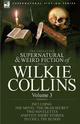 The Collected Supernatural and Weird Fiction of Wilkie Collins: Volume 3-Contains one novel 'Dead Secret ' two novelettes 'Mrs Zant and the Ghost' an (2007)