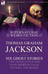 Collected Supernatural and Weird Fiction of Thomas Graham Jackson-Six Ghost Stories-Two Novelettes and Four Shorter Tales to Chill the Blood - Sir Thomas Graham Jackson (2009)