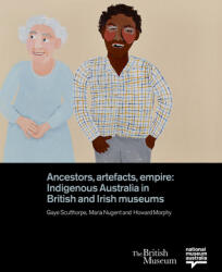 Ancestors Artefacts Empire: Indigenous Australia in British and Irish Museums (ISBN: 9780714124902)