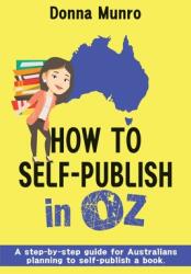 How to Self-Publish in Oz: A step-by-step guide for Australians planning to self-publish a book (ISBN: 9780648019480)